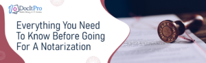 Read more about the article Everything You Need To Know Before Going For A Notarization